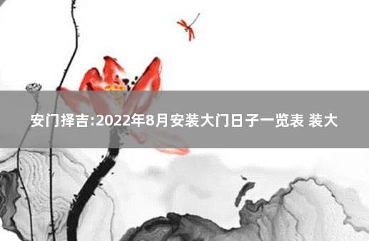 安门择吉:2022年8月安装大门日子一览表 装大门选什么日子好