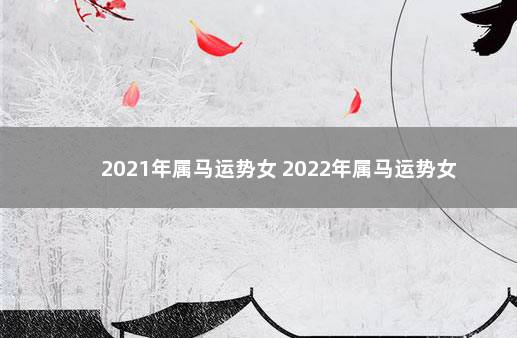 2021年属马运势女 2022年属马运势女