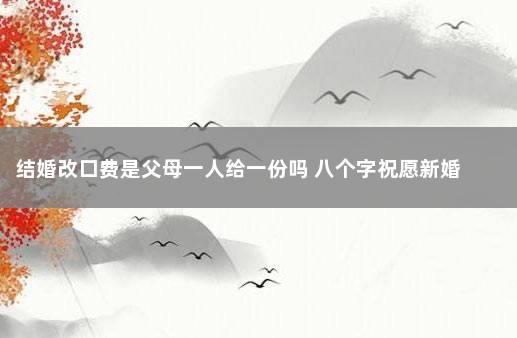 结婚改口费是父母一人给一份吗 八个字祝愿新婚