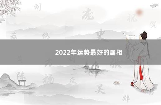 2022年运势最好的属相