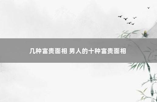 几种富贵面相 男人的十种富贵面相