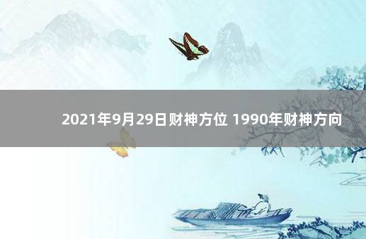 2021年9月29日财神方位 1990年财神方向