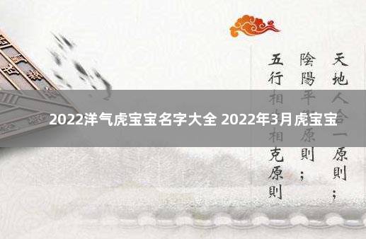 2022洋气虎宝宝名字大全 2022年3月虎宝宝最火乳名