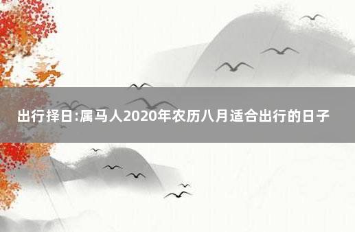 出行择日:属马人2020年农历八月适合出行的日子