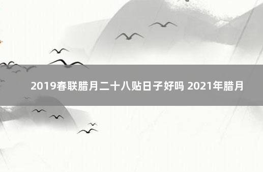 2019春联腊月二十八贴日子好吗 2021年腊月初八是好日子吗