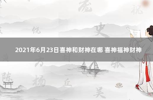 2021年6月23日喜神和财神在哪 喜神福神财神都是什么