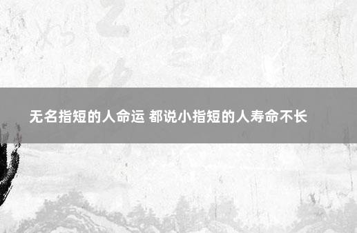 无名指短的人命运 都说小指短的人寿命不长