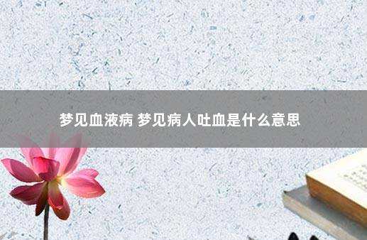 梦见血液病 梦见病人吐血是什么意思