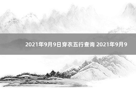 2021年9月9日穿衣五行查询 2021年9月9日五行穿衣颜色