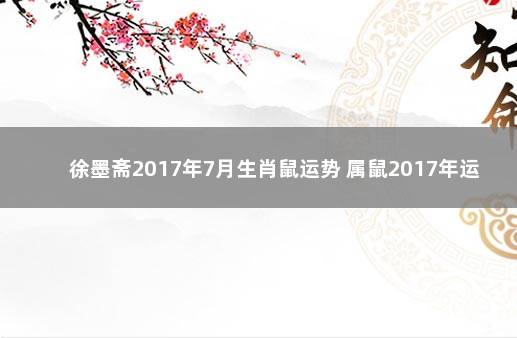 徐墨斋2017年7月生肖鼠运势 属鼠2017年运势