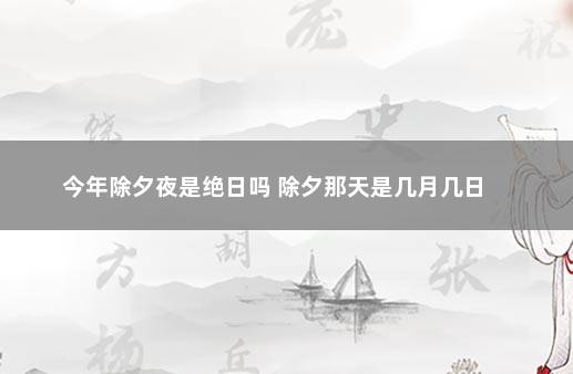 今年除夕夜是绝日吗 除夕那天是几月几日