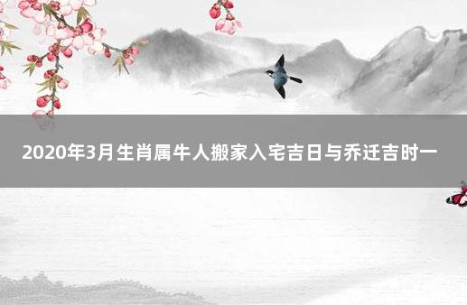 2020年3月生肖属牛人搬家入宅吉日与乔迁吉时一览表 按十二生肖查搬家吉日