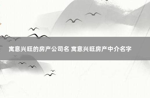 寓意兴旺的房产公司名 寓意兴旺房产中介名字