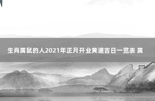 生肖属鼠的人2021年正月开业黄道吉日一览表 属鼠开业吉日查询