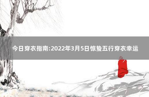 今日穿衣指南:2022年3月5日惊蛰五行穿衣幸运色 每日风水五行穿衣指南下载