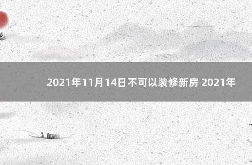 2021年11月14日不可以装修新房 2021年11月14日适合入宅吗