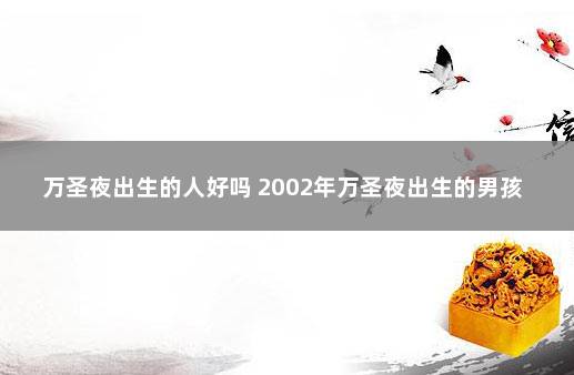 万圣夜出生的人好吗 2002年万圣夜出生的男孩