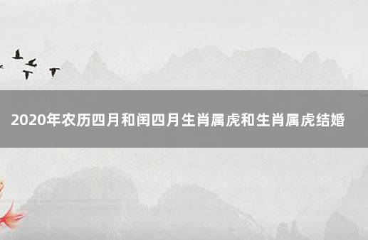 2020年农历四月和闰四月生肖属虎和生肖属虎结婚吉日一览表 万年历黄道吉日