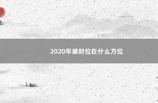 2020年偏财位在什么方位