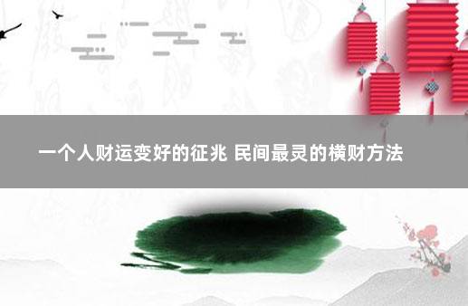 一个人财运变好的征兆 民间最灵的横财方法