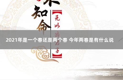 2021年是一个春还是两个春 今年两春是有什么说法