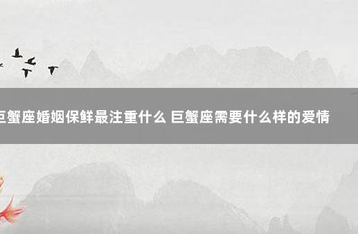 巨蟹座婚姻保鲜最注重什么 巨蟹座需要什么样的爱情