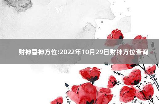 财神喜神方位:2022年10月29日财神方位查询一览表 2020年财神方位查询表今年的财神