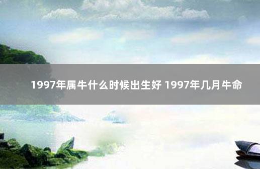 1997年属牛什么时候出生好 1997年几月牛命苦