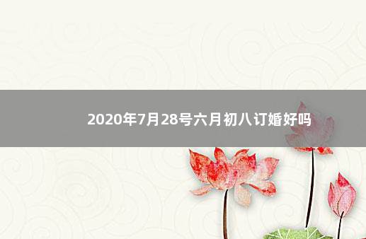 2020年7月28号六月初八订婚好吗