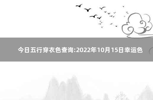 今日五行穿衣色查询:2022年10月15日幸运色指南 今日五行色穿衣查询10月10日