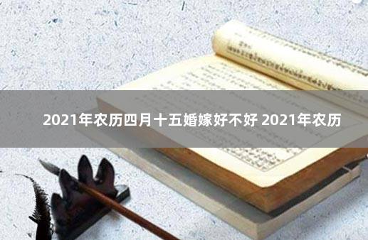 2021年农历四月十五婚嫁好不好 2021年农历八月十四日子好吗