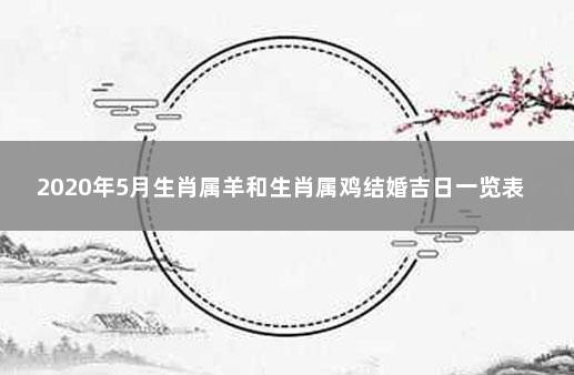 2020年5月生肖属羊和生肖属鸡结婚吉日一览表 属羊和属鸡合不合