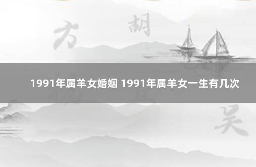 1991年属羊女婚姻 1991年属羊女一生有几次婚姻