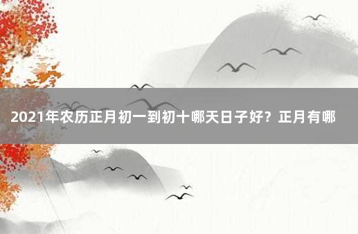 2021年农历正月初一到初十哪天日子好？正月有哪些禁忌？ 2021年农历八月初一是黄道吉日吗