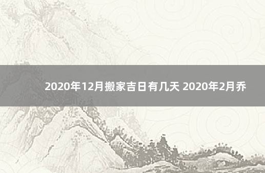 2020年12月搬家吉日有几天 2020年2月乔迁吉日