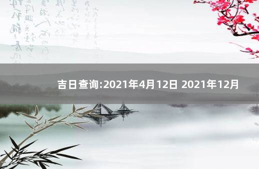 吉日查询:2021年4月12日 2021年12月4日黄历查询