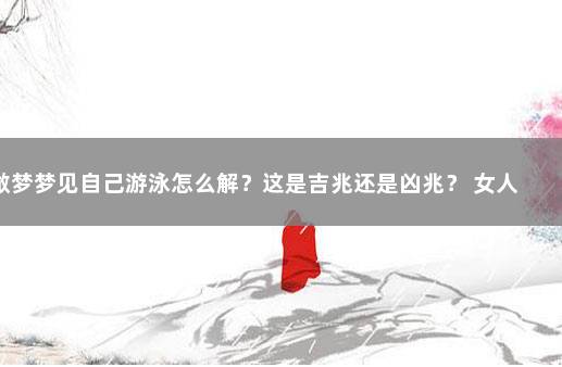 做梦梦见自己游泳怎么解？这是吉兆还是凶兆？ 女人梦见什么是吉兆