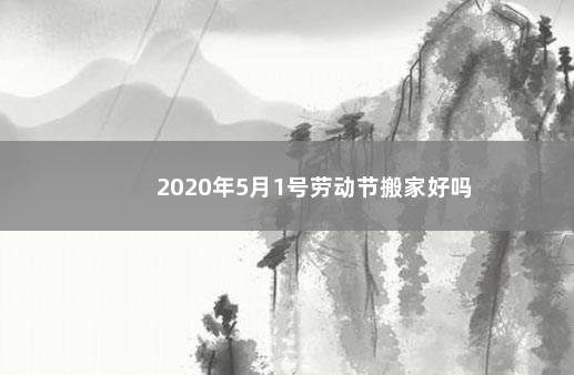 2020年5月1号劳动节搬家好吗