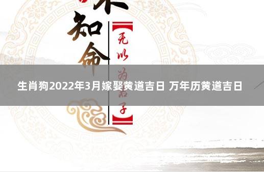 生肖狗2022年3月嫁娶黄道吉日 万年历黄道吉日