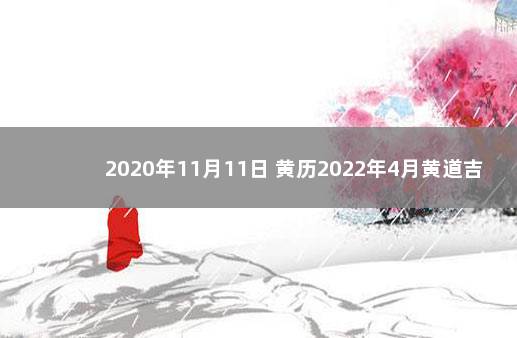 2020年11月11日 黄历2022年4月黄道吉日查询