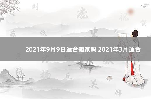 2021年9月9日适合搬家吗 2021年3月适合搬家的日子