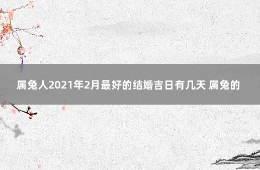 属兔人2021年2月最好的结婚吉日有几天 属兔的结婚大利月