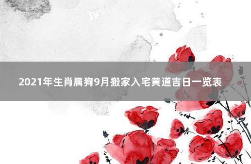 2021年生肖属狗9月搬家入宅黄道吉日一览表  属狗2021年9月入宅最旺日子