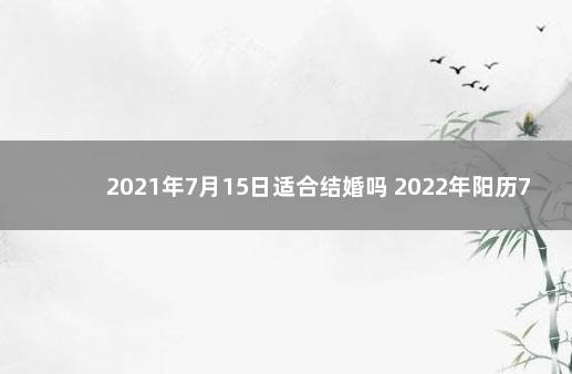 2021年7月15日适合结婚吗 2022年阳历7月结婚吉日