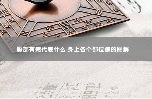 腹部有痣代表什么 身上各个部位痣的图解