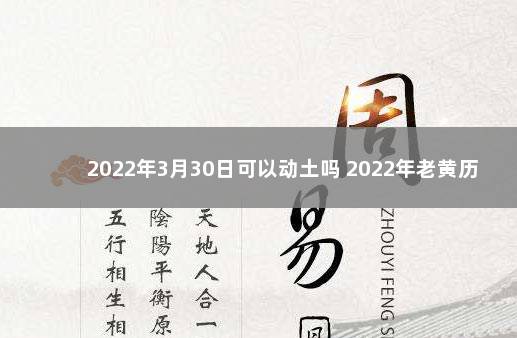 2022年3月30日可以动土吗 2022年老黄历日历