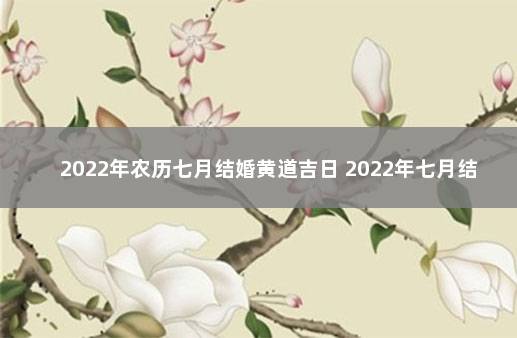 2022年农历七月结婚黄道吉日 2022年七月结婚吉日