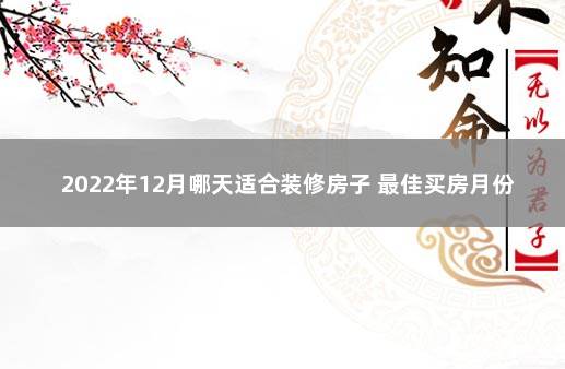 2022年12月哪天适合装修房子 最佳买房月份