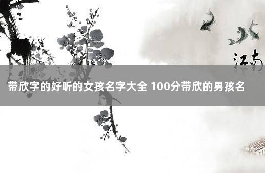 带欣字的好听的女孩名字大全 100分带欣的男孩名字