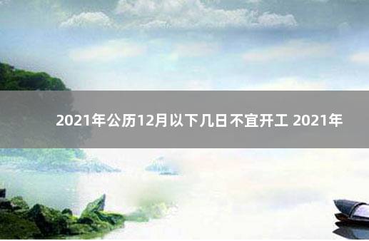 2021年公历12月以下几日不宜开工 2021年9月12日适合开工吗